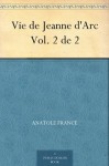 Vie de Jeanne d'Arc Vol. 2 de 2 (French Edition) - Anatole France