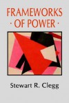 Frameworks of Power - Stewart R. Clegg