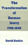 The Transformation of German Jewry, 1780-1840 - David Sorkin