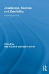Journalists, Sources, and Credibility: New Perspectives (Routledge Research in Journalism) - Bob Franklin, Matt Carlson