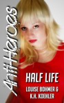 Half Life (Anti-Heroes Book III) - K.H. Koehler, Louise Bohmer