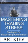 Mastering Trading Stress: Strategies for Maximizing Performance - Ari Kiev