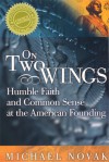 On Two Wings: Humble Faith and Common Sense at the American Founding - Michael Novak