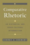 Comparative Rhetoric: An Historical And Cross Cultural Introduction - George Alexander Kennedy