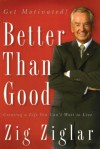 Better Than Good: Creating a Life You Can't Wait to Live - Zig Ziglar