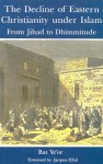 The Decline of Eastern Christianity Under Islam: From Jihad to Dhimmitude: Seventh-Twentieth Century - Bat Ye'or