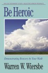 Be Heroic (Minor Prophets): Demonstrating Bravery by Your Walk - Warren W. Wiersbe