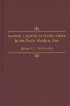 Spanish Captives in North Africa in the Early Modern Age - Ellen G. Friedman