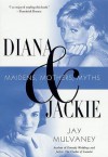 Diana and Jackie: Maidens, Mothers, Myths - Jay Mulvaney