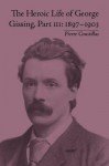 The Heroic Life of George Gissing, Part III, 1897-1903 - Pierre Coustillas