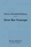 Over the Teacups (Barnes & Noble Digital Library) - Oliver Wendell Holmes Sr.