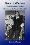 Robert Wadlow - The Unique Life of the Boy Who Became the World's Tallest Man - Jennifer Phillips