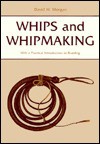 Whips and Whipmaking: With a Practical Introduction to Braiding - David W. Morgan