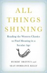 All Things Shining: Reading the Western Classics to Find Meaning in a Secular Age - Hubert L. Dreyfus, Sean Dorrance Kelly