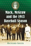 Mack, McGraw and the 1913 Baseball Season - Richard Adler