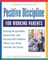 Positive Discipline for Working Parents: Raising Responsible, Respectful, and Resourceful Children When You Work Outside the Home - Jane Nelsen