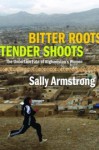 Bitter Roots, Tender Shoots: The Uncertain Fate of Afghnistan's Women - Sally Armstrong