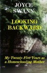 Looking Backward: My Twenty-Five Years as a Homeschooling Mother - Joyce Swann