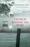 Church Behind the Wire: A Story of Faith in the Killing Fields - Barnabas Mam, Kitti Murray