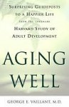 Aging Well: Surprising Guideposts to a Happier Life from the Landmark Study of Adult Development - George E. Vaillant