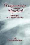 Wittgenstein and the Mystical: Philosophy as an Ascetic Practice - Frederick Sontag