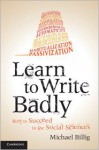 Learn to Write Badly: How to Succeed in the Social Sciences - Michael Billig