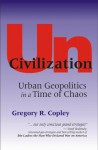 UnCivilization: Urban Geopolitics in a Time of Chaos - Gregory R. Copley