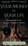 Your Money or Your Life: Strong Medicine for America's Health Care System - David M. Cutler