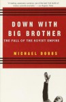 Down with Big Brother: The Fall of the Soviet Empire - Michael Dobbs