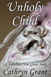 Unholy Child (A Suburban Noir Ghost Story #3) - Cathryn Grant