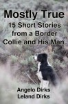 Mostly True: 15 Short Stories from a Border Collie and His Man - Angelo Dirks, Leland Dirks