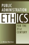 Public Administration Ethics for the 21st Century - J. Michael Martinez