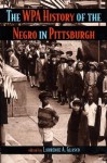 The WPA History of the Negro in Pittsburgh - Laurence A. Glasco, J. Ernest Wright