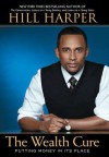 The Wealth Cure: Putting Money in Its Place - Hill Harper