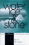 Water, Ice, And Stone: Science and Memory on the Antarctic Lakes - Bill Green