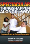 Spectacular Things Happen Along the Way: Lessons from an Urban Classroom (Teaching for Social Justice) - Brian Schultz, Carl A. Grant