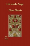 Life on the Stage - Clara Morris