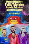 Mutated Mediocre Public Television Galactic Defenders Save the Universe! - Rob Marsh