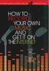 How to Record Your Own Music and Get it On the Internet - Leo Coulter, Richard Jones