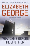 What Came Before He Shot Her. by Elizabeth George - Elizabeth George