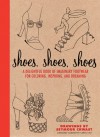 Shoes, Shoes, Shoes: A Delightful Book of Imaginary Footwear for Coloring, Decorating, and Dreaming - Carol Chu, Seymour Chwast