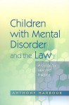 Children with Mental Disorder and the Law: A Guide to Law and Practice - Anthony Harbour