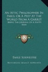 An Attic Philosopher In Paris; Or A Peep At The World From A Garret: Being The Journal Of A Happy Man - Émile Souvestre