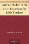 Outline Studies in the New Testament for Bible Teachers - Jesse Lyman Hurlbut