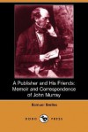 A Publisher and His Friends: Memoir and Correspondence of John Murray (Dodo Press) - Samuel Smiles, Thomas Mackay