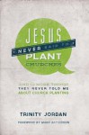 Jesus Never Said to Plant Churches: And 12 More Things They Never Told Me about Church Planting - Trinity Jordan