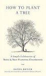 How to Plant a Tree: A Simple Celebration of Trees & Tree-Planting Ceremonies - Daniel Butler