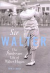 Sir Walter: The Flamboyant Life Of Walter Hagen - Tom Clavin