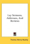 Lay Sermons, Addresses, and Reviews - Thomas Henry Huxley