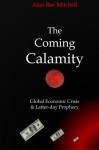 The Coming Calamity: Global Economic Crisis & Latter-day Prophecy - Alan Rex Mitchell